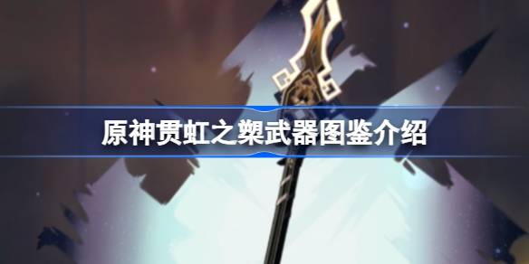 原神贯虹之槊怎么样 原神贯虹之槊武器图鉴介绍