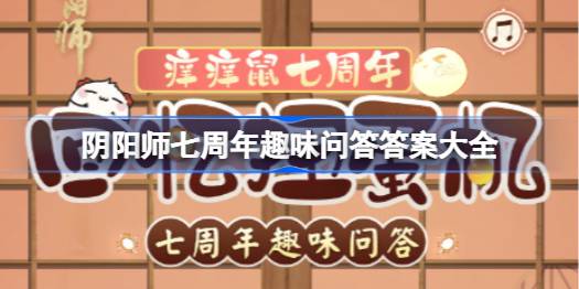 阴阳师七周年趣味问答攻略 阴阳师七周年趣味问答答案大全