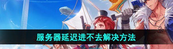 《DNF手游》服务器延迟进不去解决方法