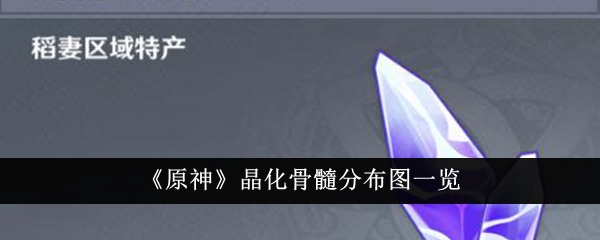 原神晶化骨髓分布图什么样-原神晶化骨髓分布图一览