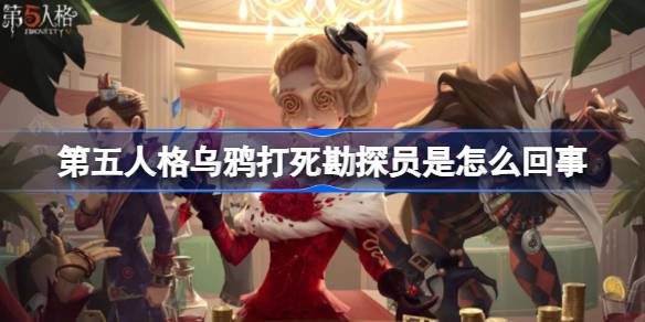 第五人格乌鸦打死勘探员是怎么回事 第五人格乌鸦打死勘探员介绍