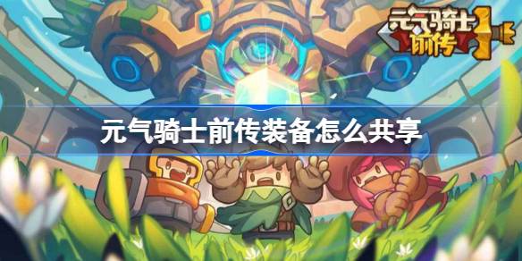 元气骑士前传装备怎么共享 元气骑士前传装备共享机制介绍