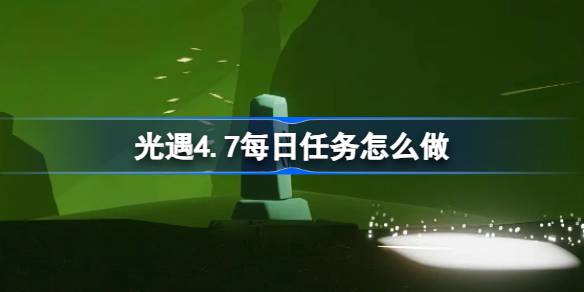 光遇4.7每日任务怎么做 光遇4月7日每日任务做法攻略
