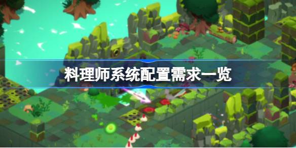Cuisineer需要什么配置 料理师系统配置需求一览