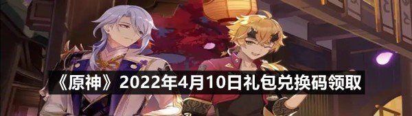 《原神》2022年4月10日礼包兑换码领取