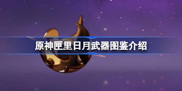 原神匣里日月怎么样 原神匣里日月武器图鉴介绍