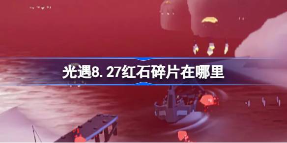 光遇8.27红石碎片在哪里 光遇8月27日红石碎片位置攻略