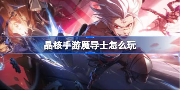 晶核手游魔导士怎么玩 晶核手游魔导士攻略