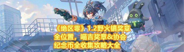 《绝区零》1.2野火镇奖章全位置，喵吉奖章&协会纪念币全收集攻略大全