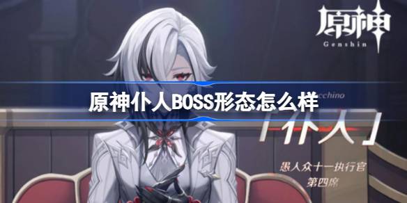 原神仆人BOSS形态怎么样 原神仆人BOSS形态介绍
