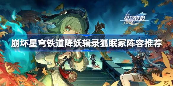崩坏星穹铁道降妖辑录狐眠冢怎么打 崩坏星穹铁道降妖辑录狐眠冢阵容推荐