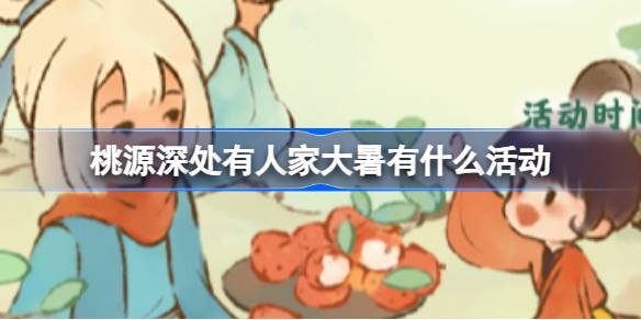 桃源深处有人家大暑有什么活动 桃源大暑节气活动一览