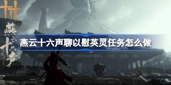 燕云十六声聊以慰英灵任务怎么做 燕云十六声聊以慰英灵任务攻略
