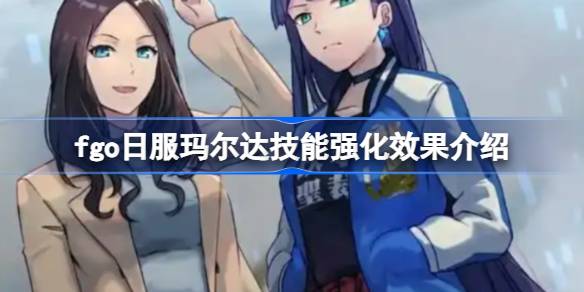 fgo日服玛尔达技能强化效果怎么样 fgo日服玛尔达技能强化效果介绍