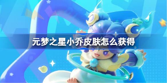 元梦之星小乔皮肤怎么获得 元梦之星小乔皮肤获取方法
