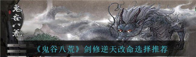 《鬼谷八荒》剑修逆天改命选择推荐