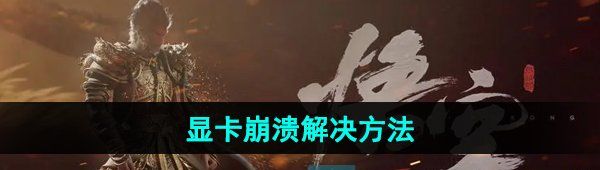 《黑神话悟空》显卡崩溃解决方法