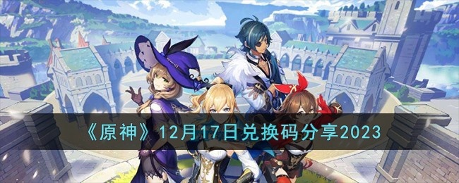 原神12月17日兑换码有哪些-12月17日兑换码分享2023