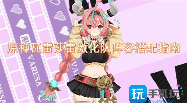 原神瓦雷莎雷激化队阵容搭配指南