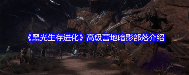 《黑光生存进化》高级营地暗影部落介绍
