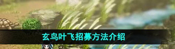 《逸剑风云决》玄鸟叶飞招募方法介绍