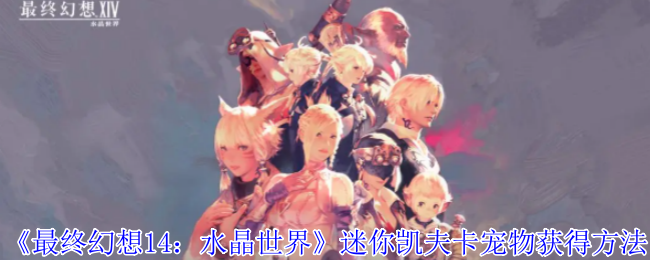 《最终幻想14：水晶世界》迷你凯夫卡宠物获得方法